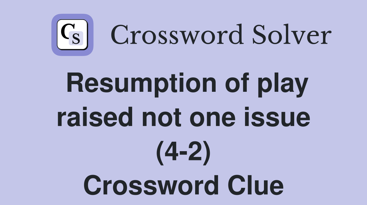 Resumption of play raised not one issue (4-2) Crossword Clue