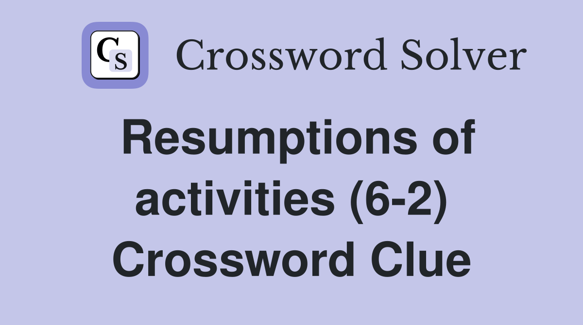 Resumptions of activities (6-2) Crossword Clue