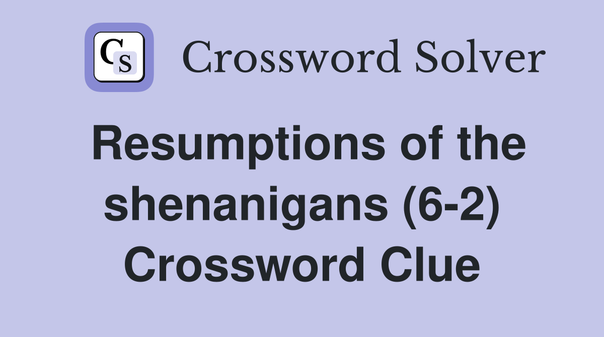 Resumptions of the shenanigans (6-2) Crossword Clue
