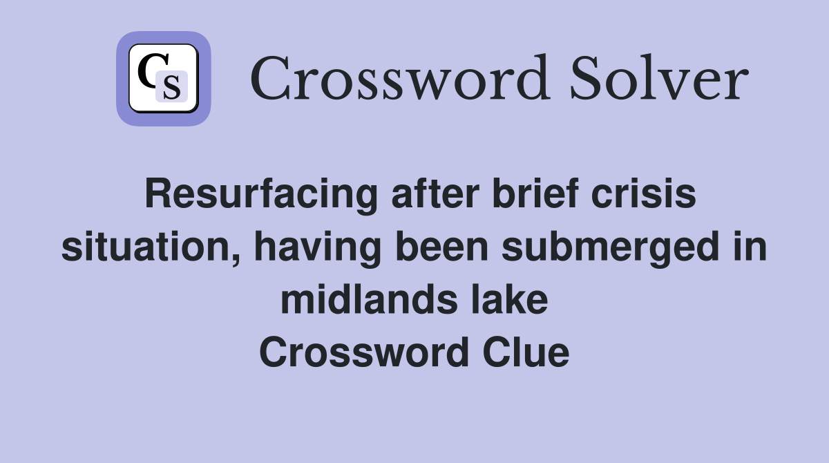 Resurfacing after brief crisis situation, having been submerged in midlands lake Crossword Clue