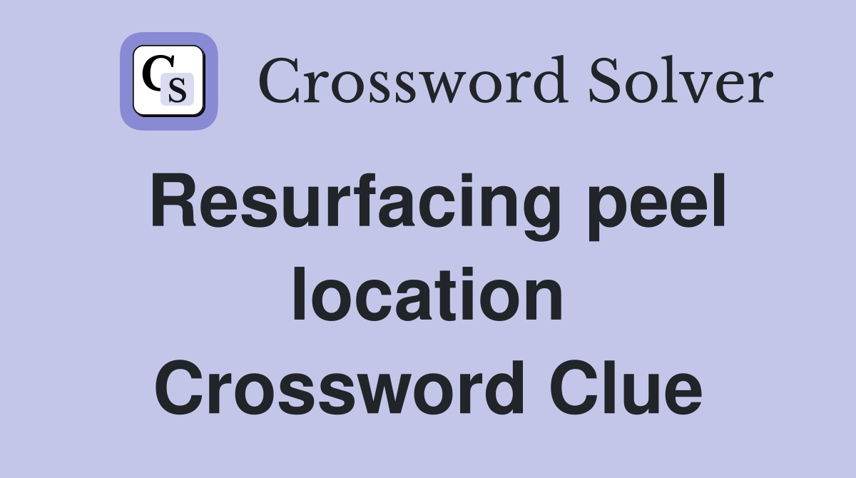 Resurfacing peel location Crossword Clue