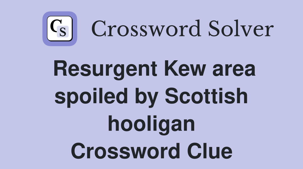 Resurgent Kew area spoiled by Scottish hooligan Crossword Clue