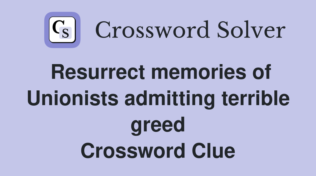 Resurrect memories of Unionists admitting terrible greed Crossword Clue