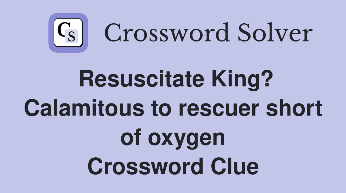 Resuscitate King? Calamitous to rescuer short of oxygen Crossword Clue