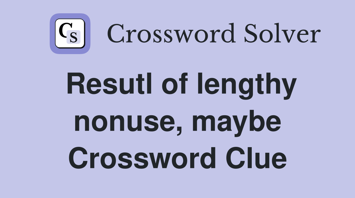Resutl of lengthy nonuse, maybe Crossword Clue
