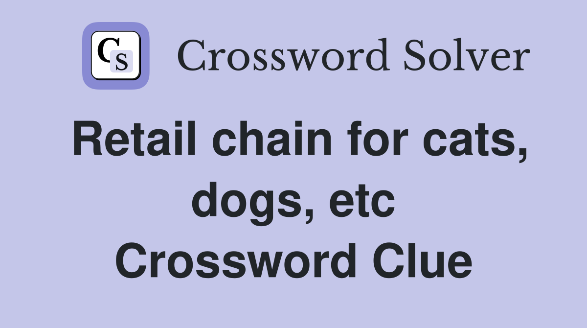 Retail chain for cats, dogs, etc Crossword Clue