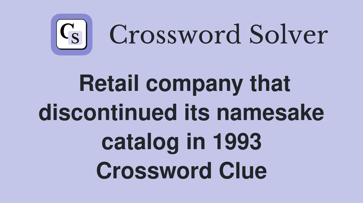 Retail company that discontinued its namesake catalog in 1993 Crossword Clue