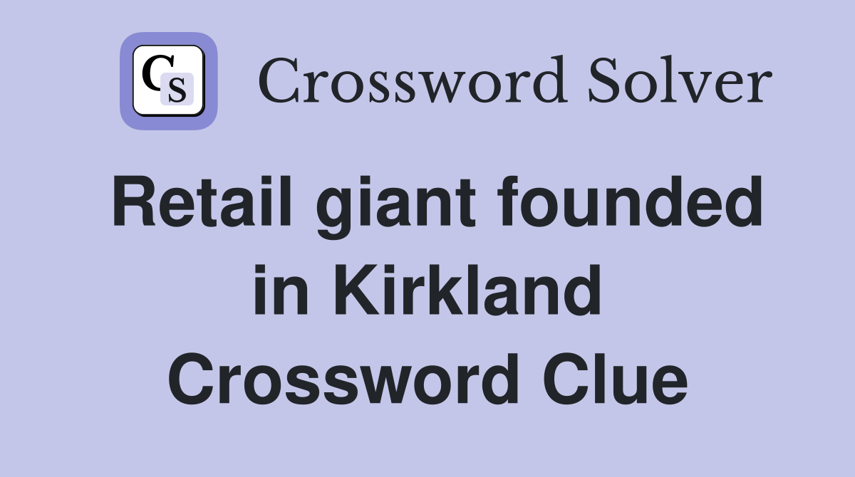 Retail giant founded in Kirkland Crossword Clue