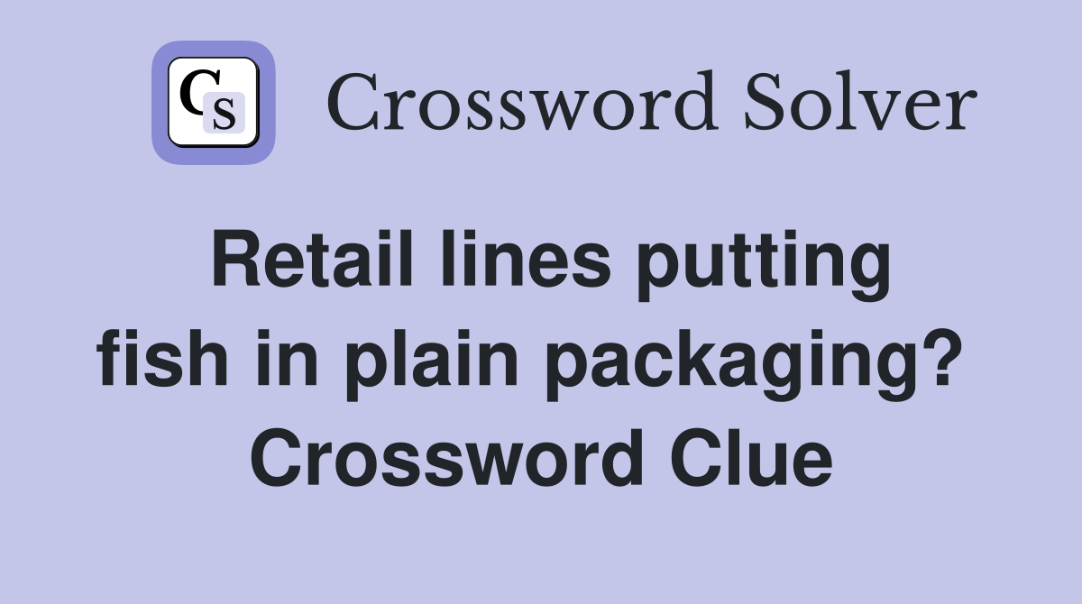 Retail lines putting fish in plain packaging?  Crossword Clue