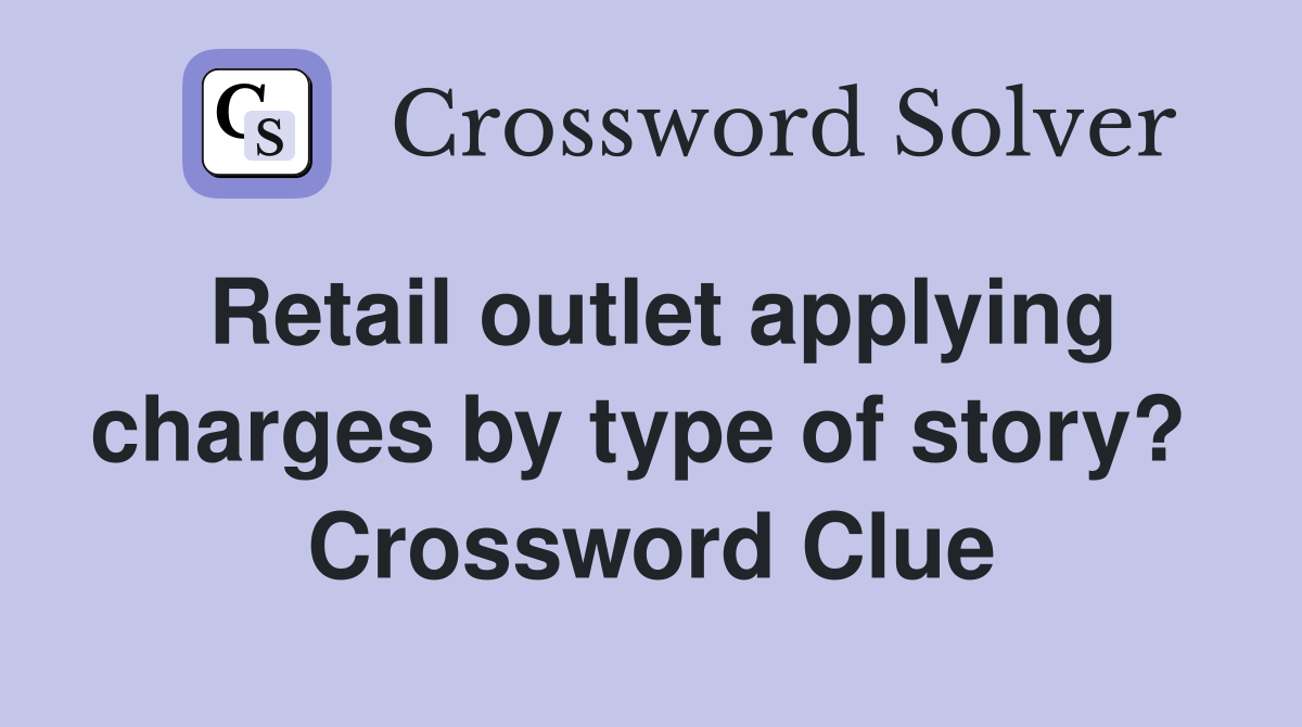 Retail outlet applying charges by type of story?  Crossword Clue