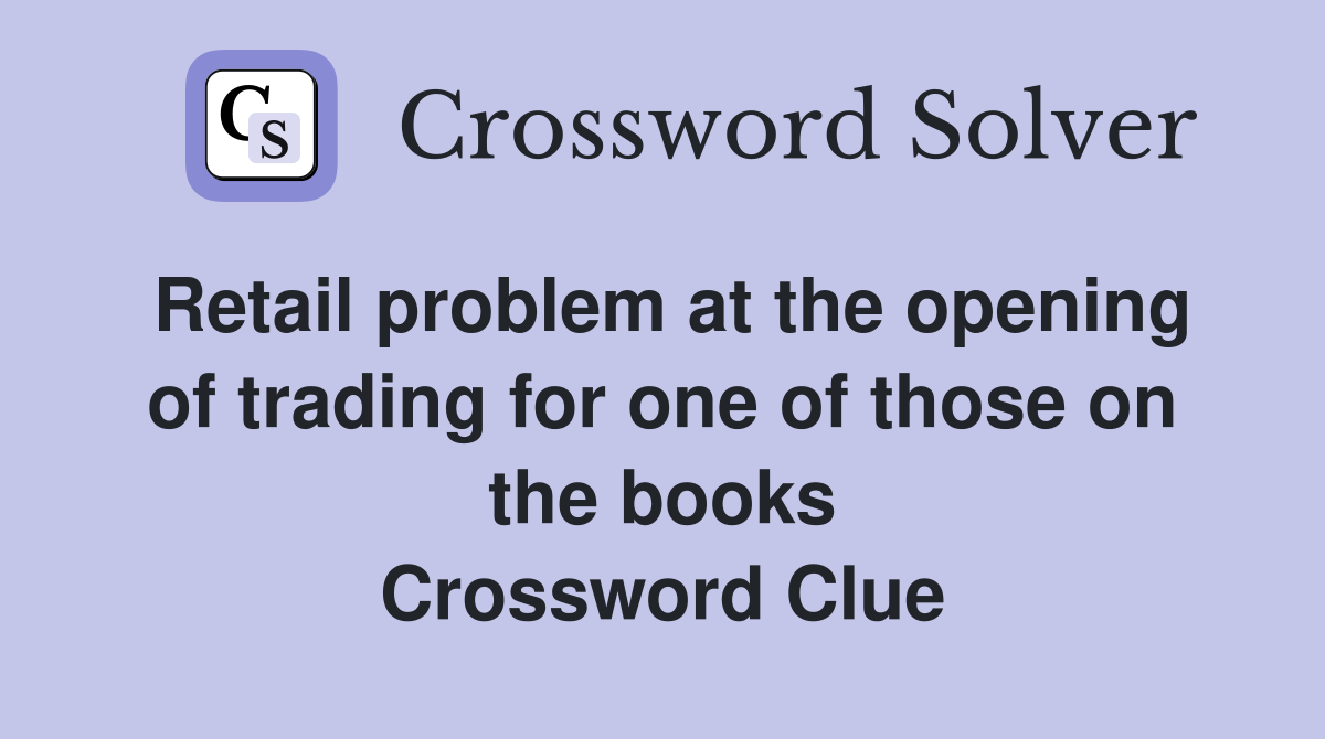Retail problem at the opening of trading for one of those on the books Crossword Clue