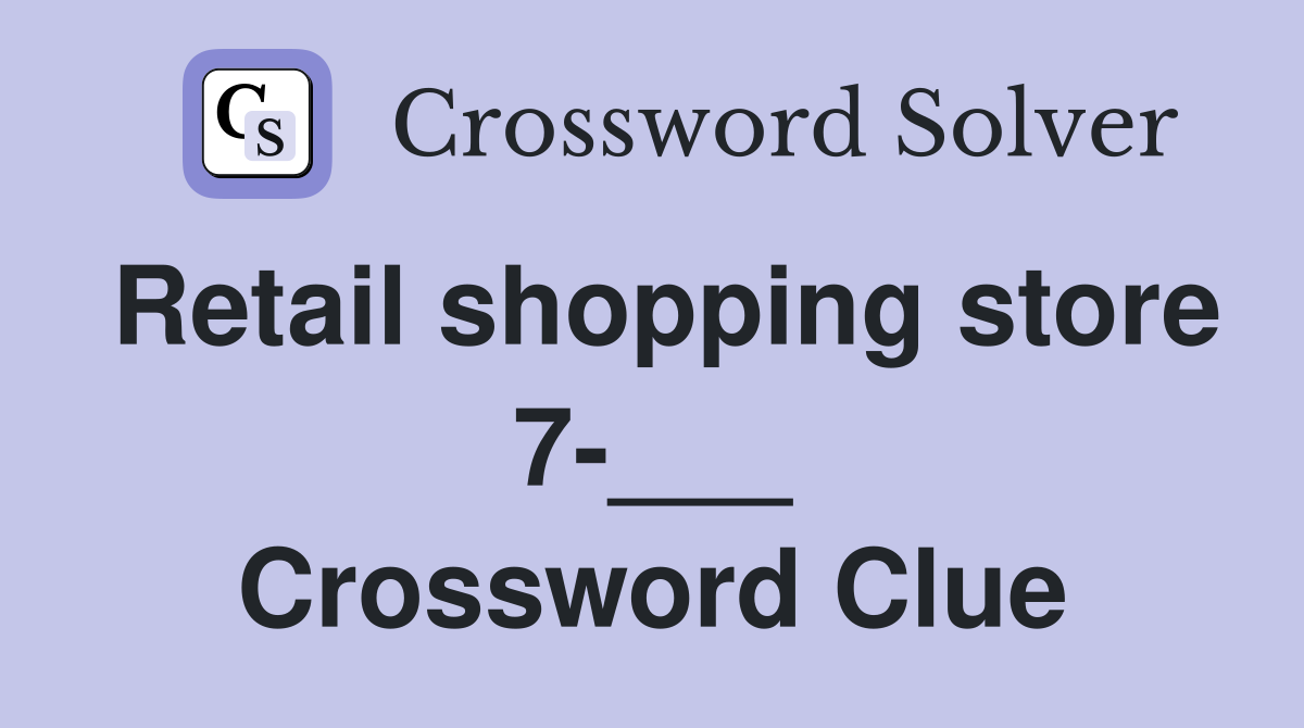 Retail shopping store 7-___ Crossword Clue