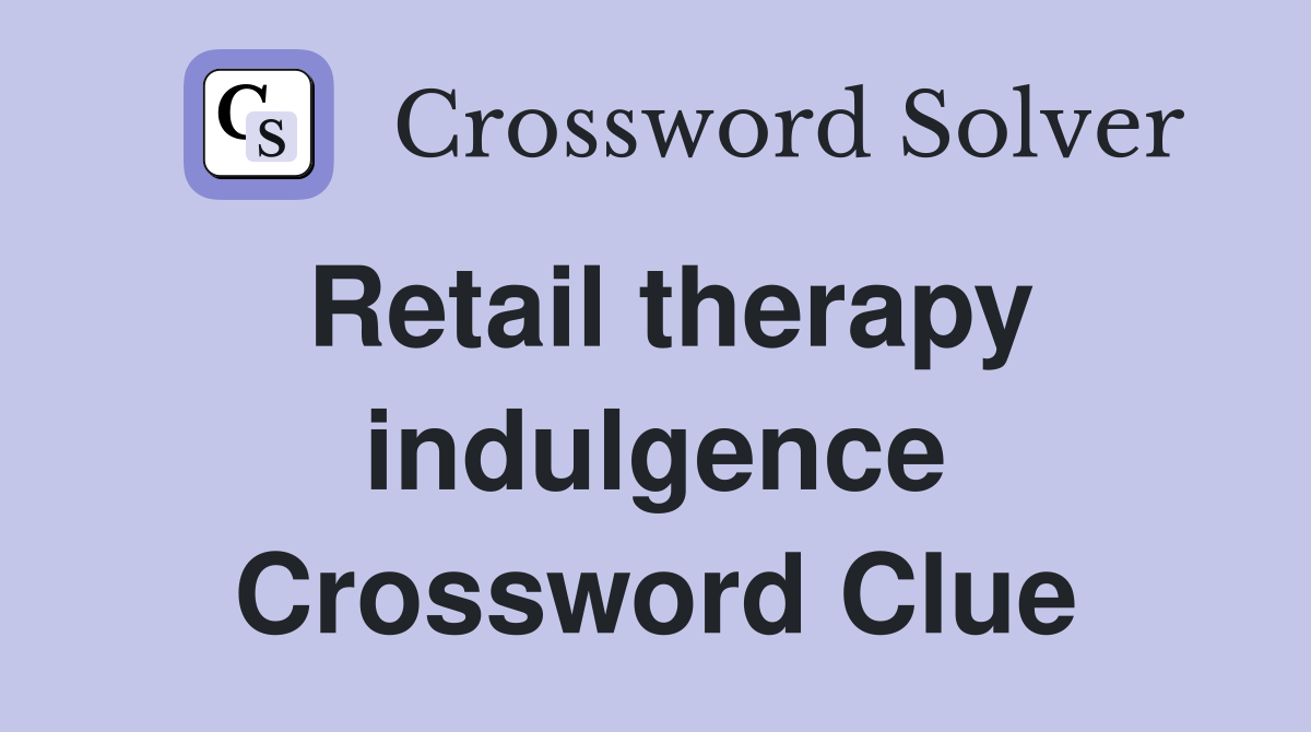 Retail therapy indulgence Crossword Clue