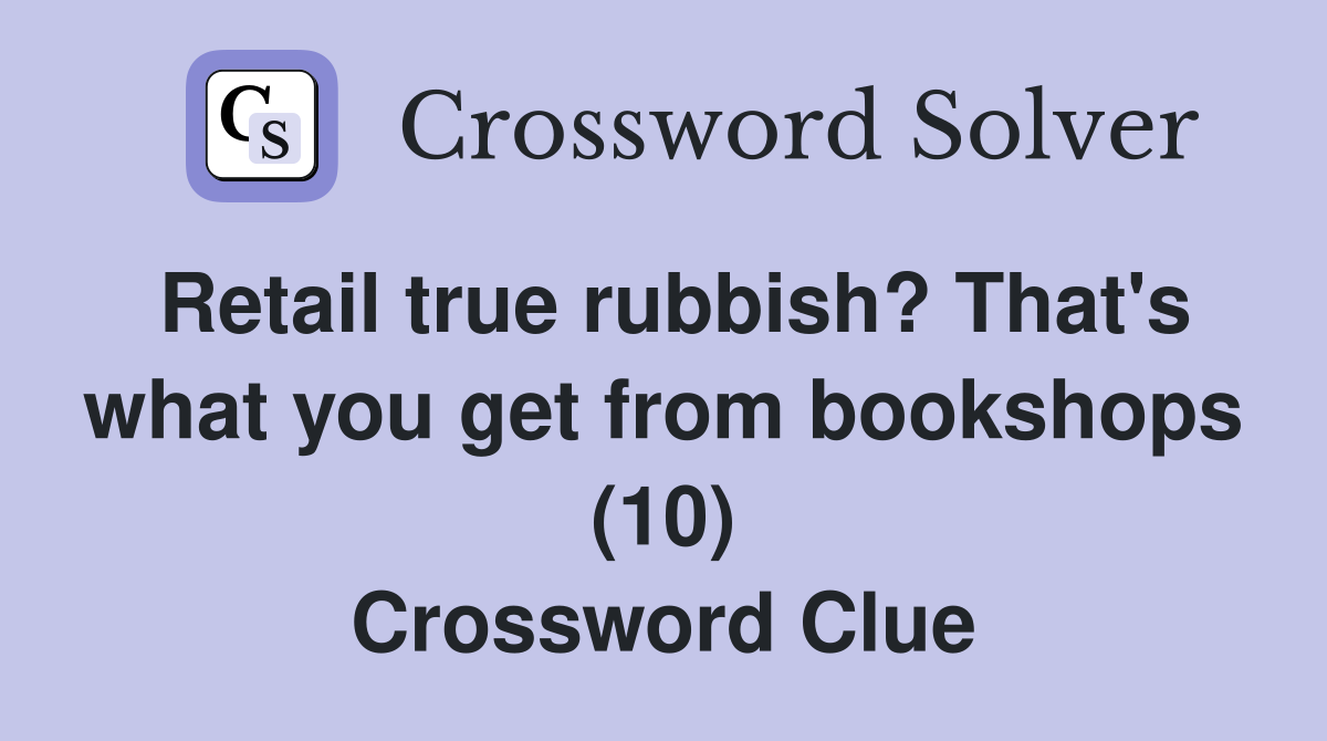 Retail true rubbish? That's what you get from bookshops (10) Crossword Clue