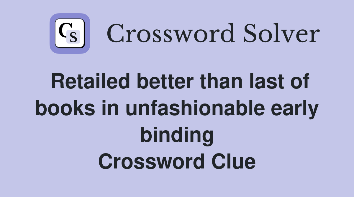 Retailed better than last of books in unfashionable early binding Crossword Clue