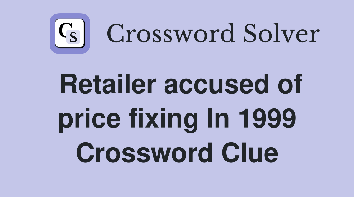 Retailer accused of price fixing In 1999 Crossword Clue