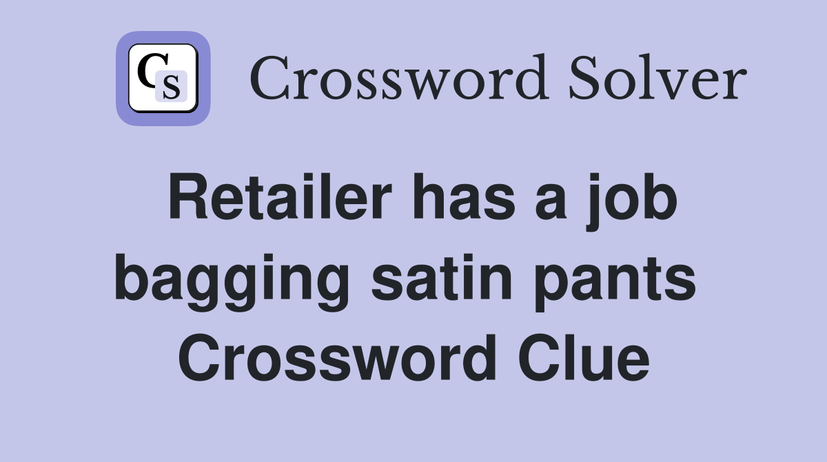Retailer has a job bagging satin pants  Crossword Clue