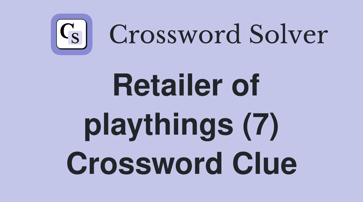 Retailer of playthings (7) Crossword Clue Answers Crossword Solver