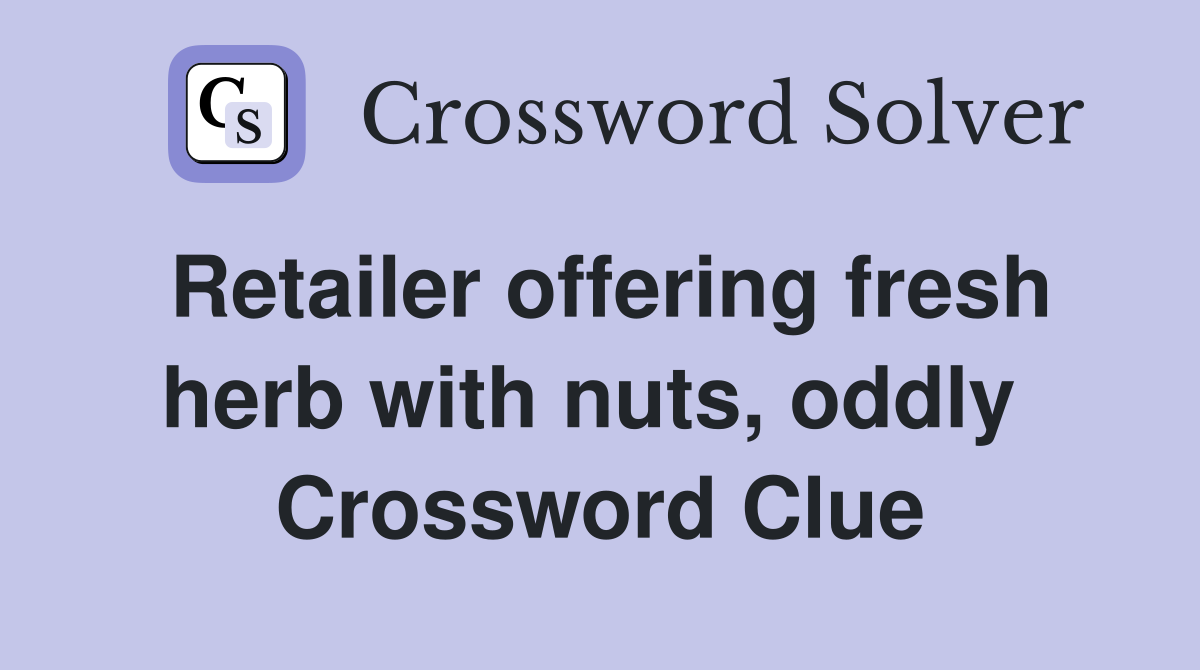 Retailer offering fresh herb with nuts, oddly  Crossword Clue