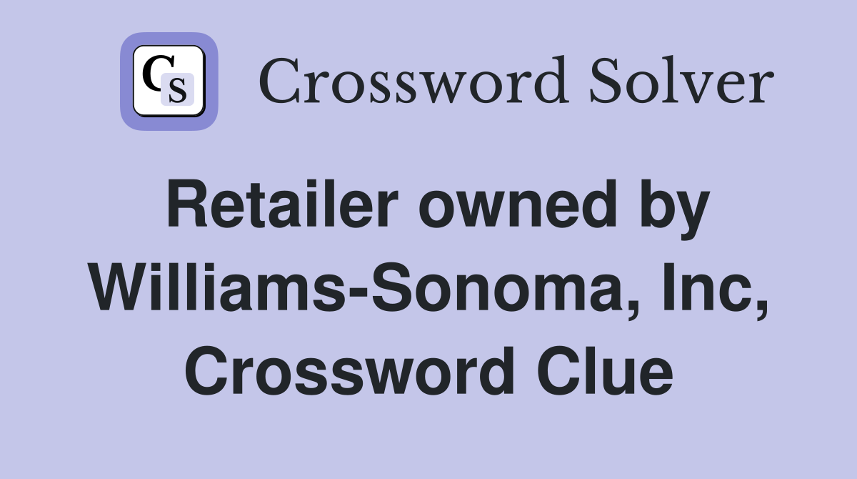 Retailer owned by Williams-Sonoma, Inc, Crossword Clue