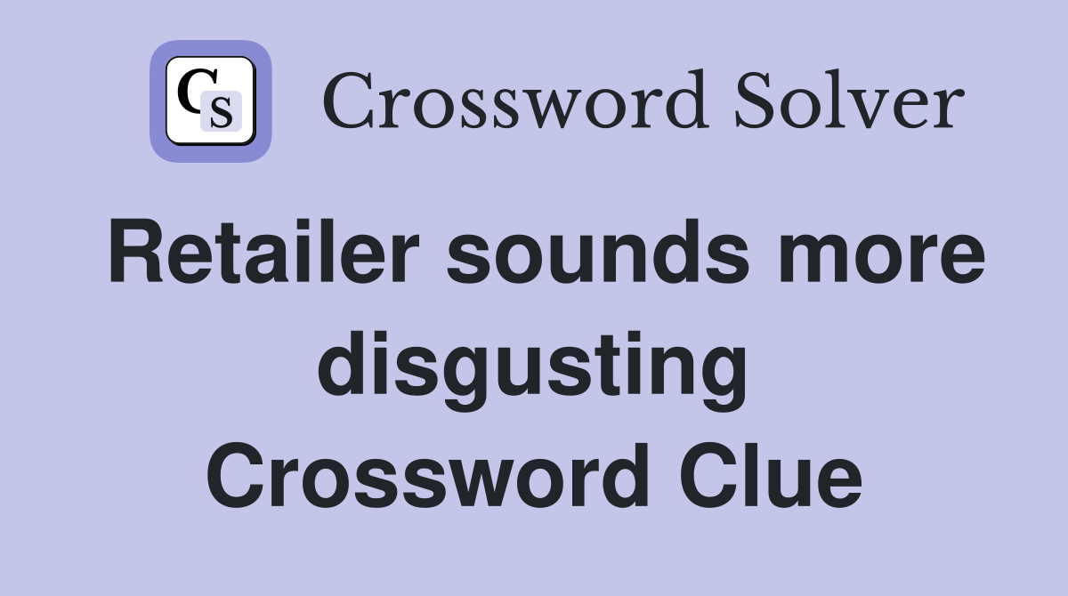 Retailer sounds more disgusting Crossword Clue