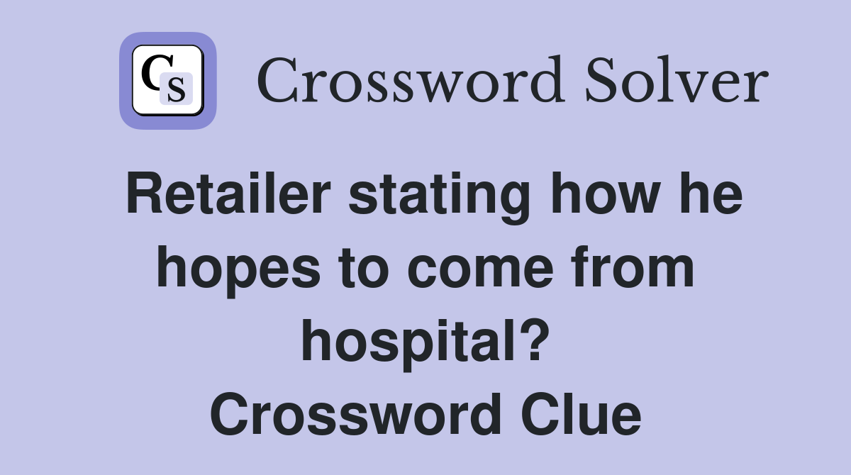 Retailer stating how he hopes to come from hospital? Crossword Clue