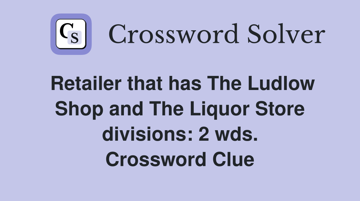 Retailer that has The Ludlow Shop and The Liquor Store divisions: 2 wds. Crossword Clue