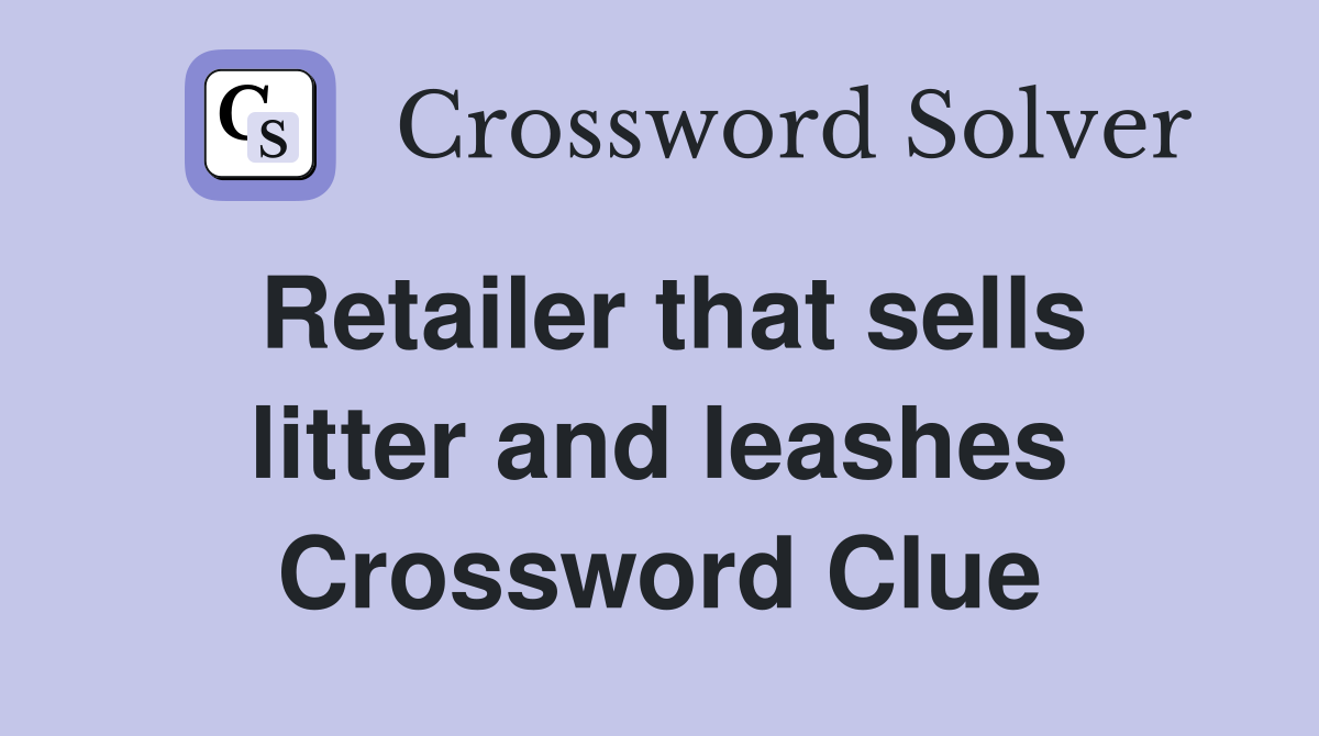 Retailer that sells litter and leashes Crossword Clue