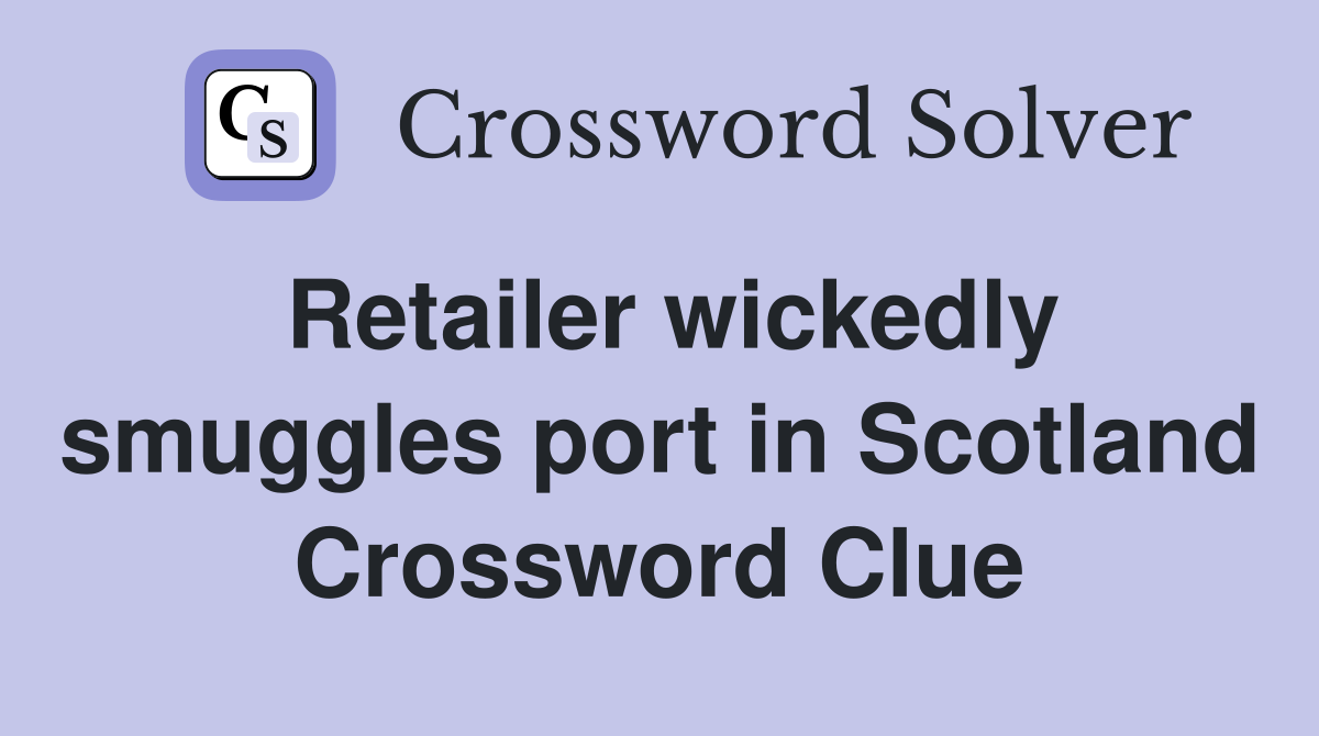 Retailer wickedly smuggles port in Scotland Crossword Clue