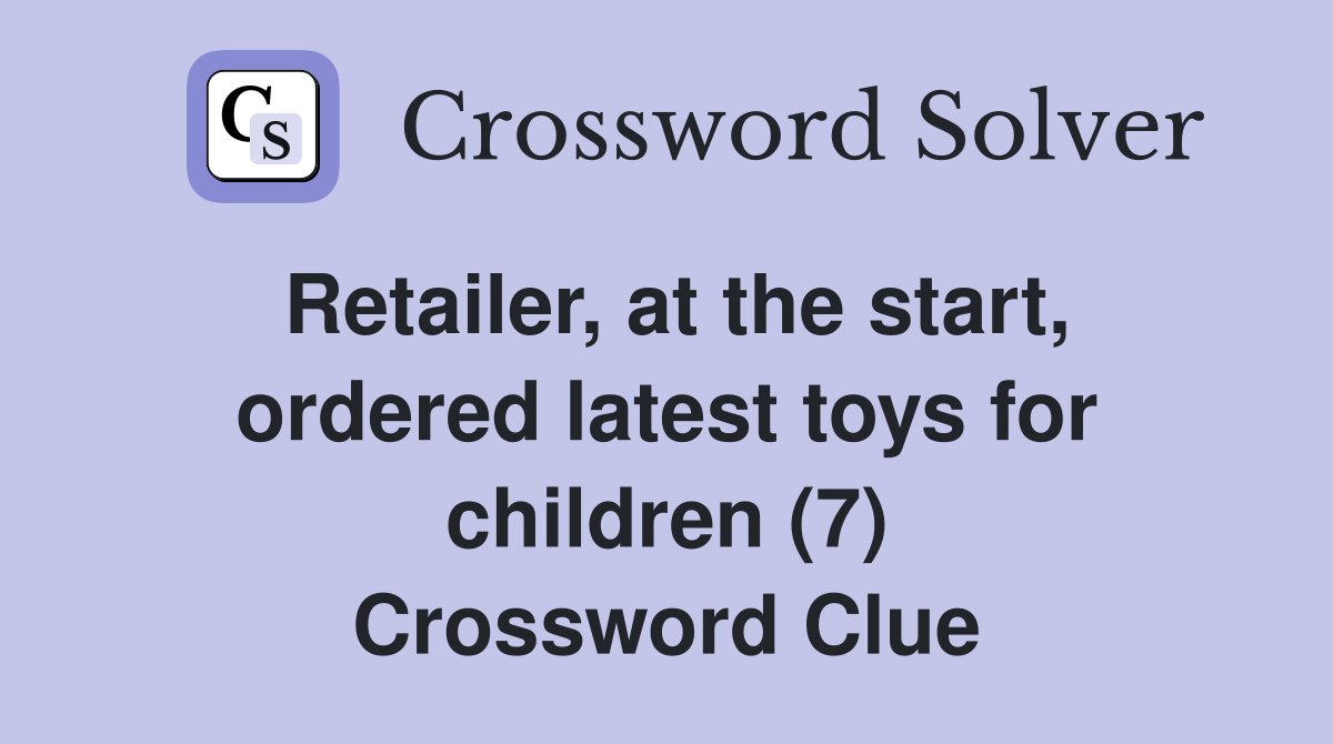 Retailer, at the start, ordered latest toys for children (7) Crossword Clue