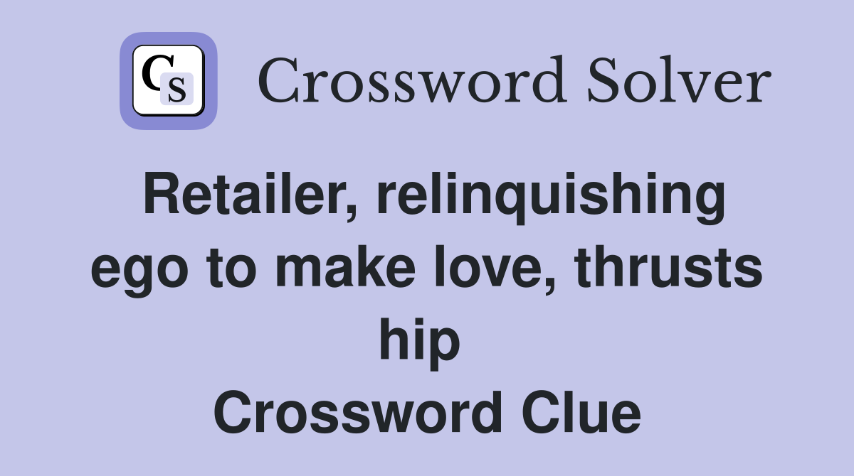 Retailer, relinquishing ego to make love, thrusts hip  Crossword Clue