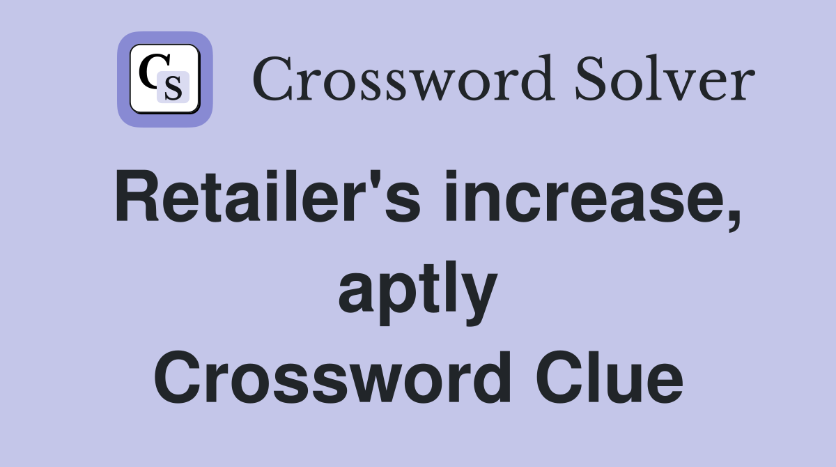 Retailer's increase, aptly Crossword Clue