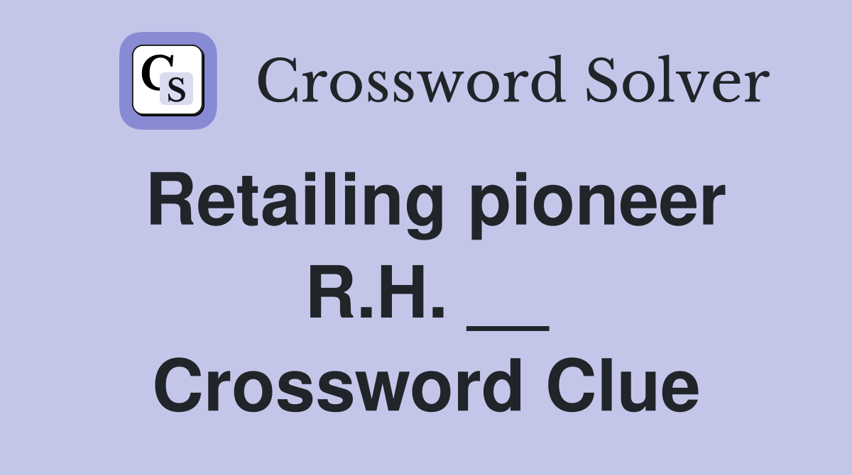 Retailing pioneer R.H. __ Crossword Clue