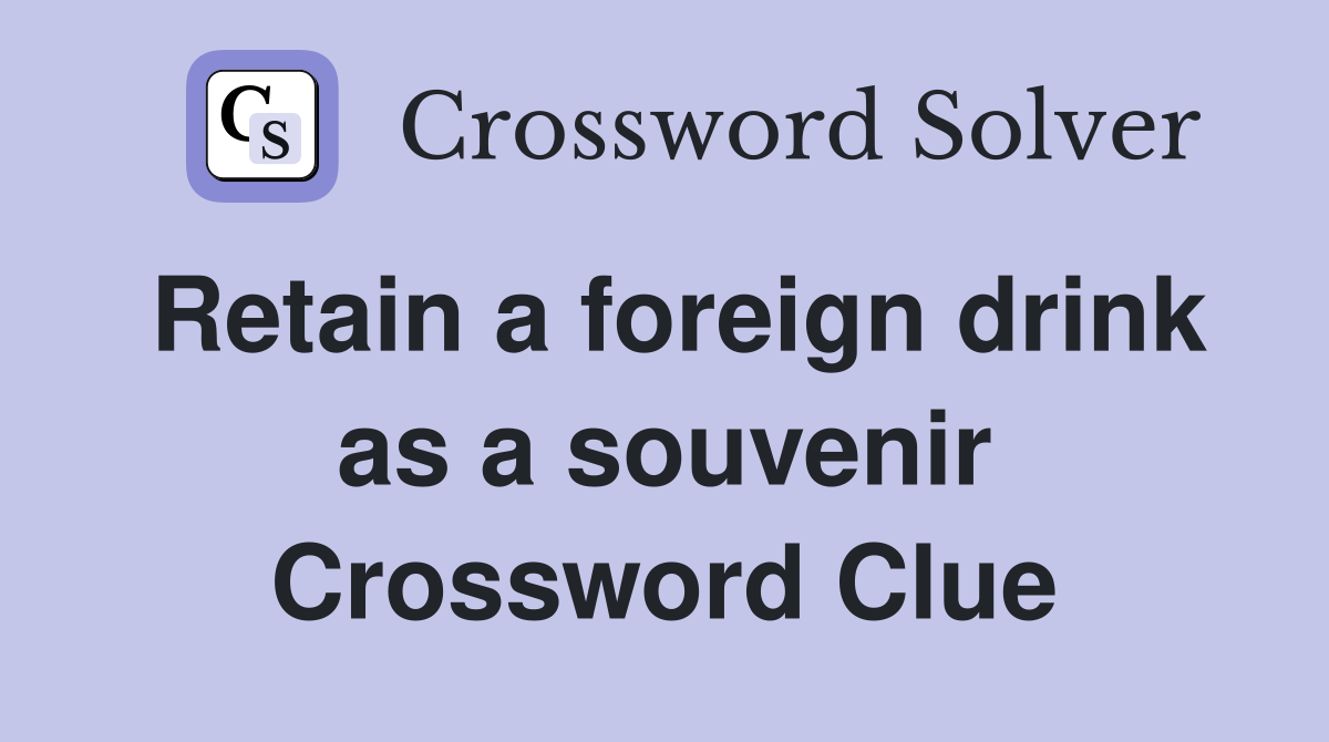 Retain a foreign drink as a souvenir Crossword Clue