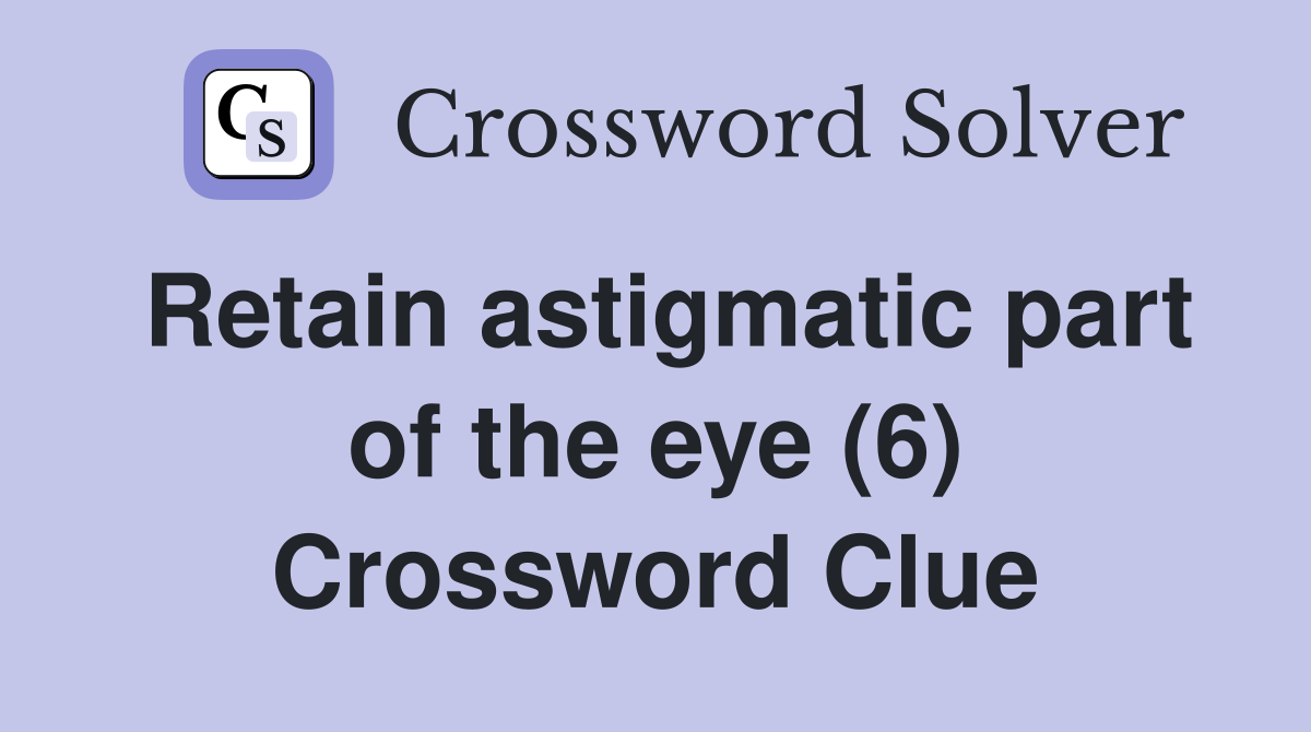 Retain astigmatic part of the eye (6) Crossword Clue