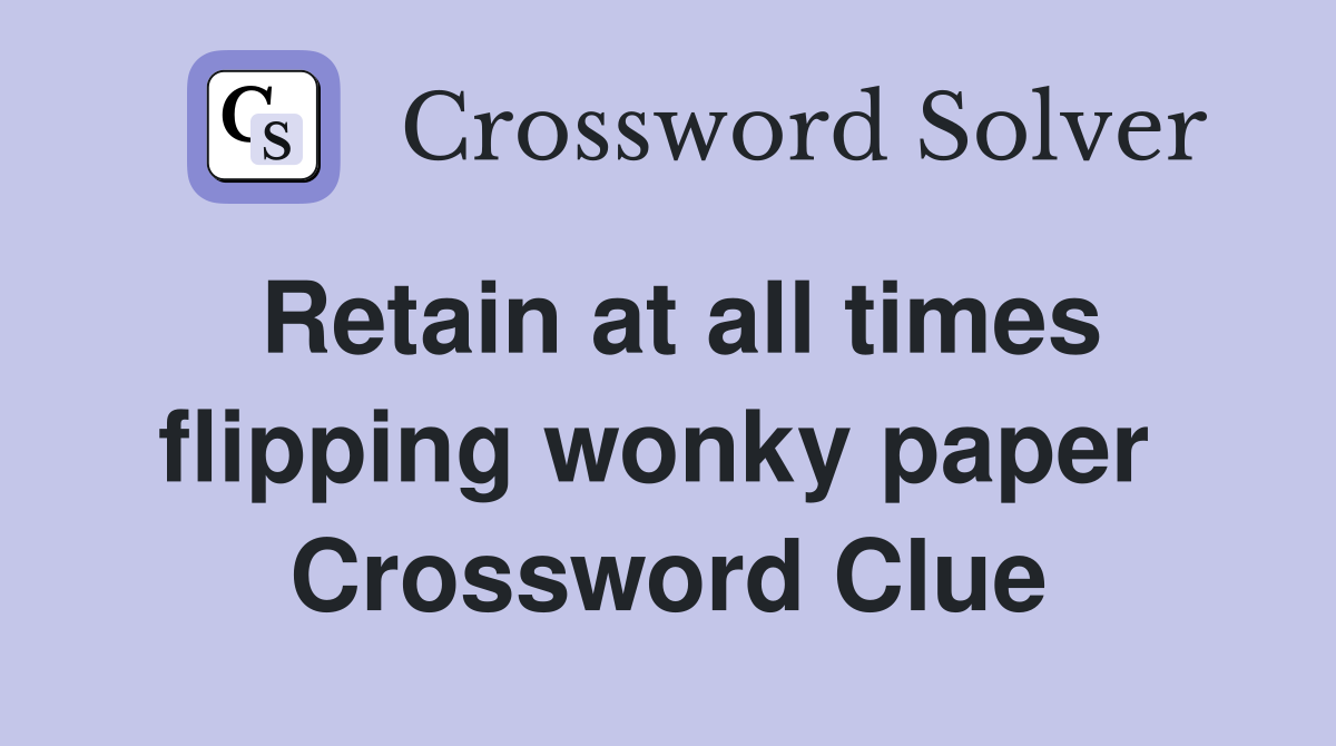 Retain at all times flipping wonky paper  Crossword Clue