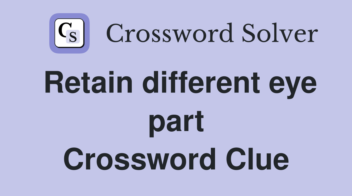 Retain different eye part Crossword Clue