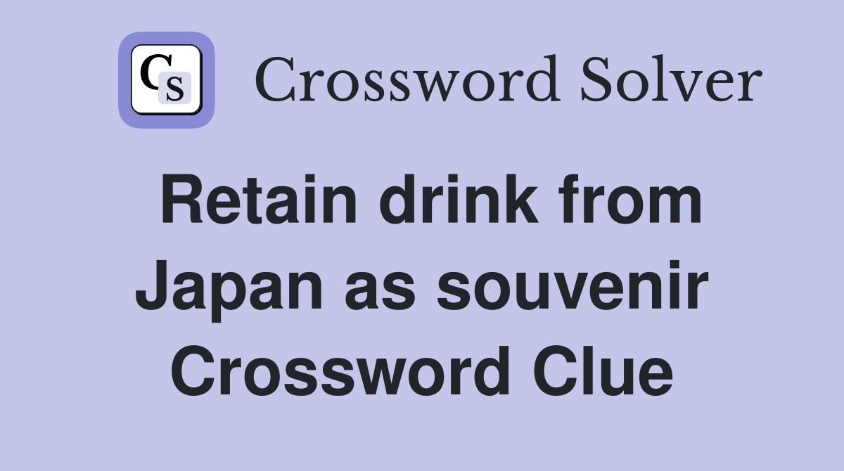 Retain drink from Japan as souvenir Crossword Clue