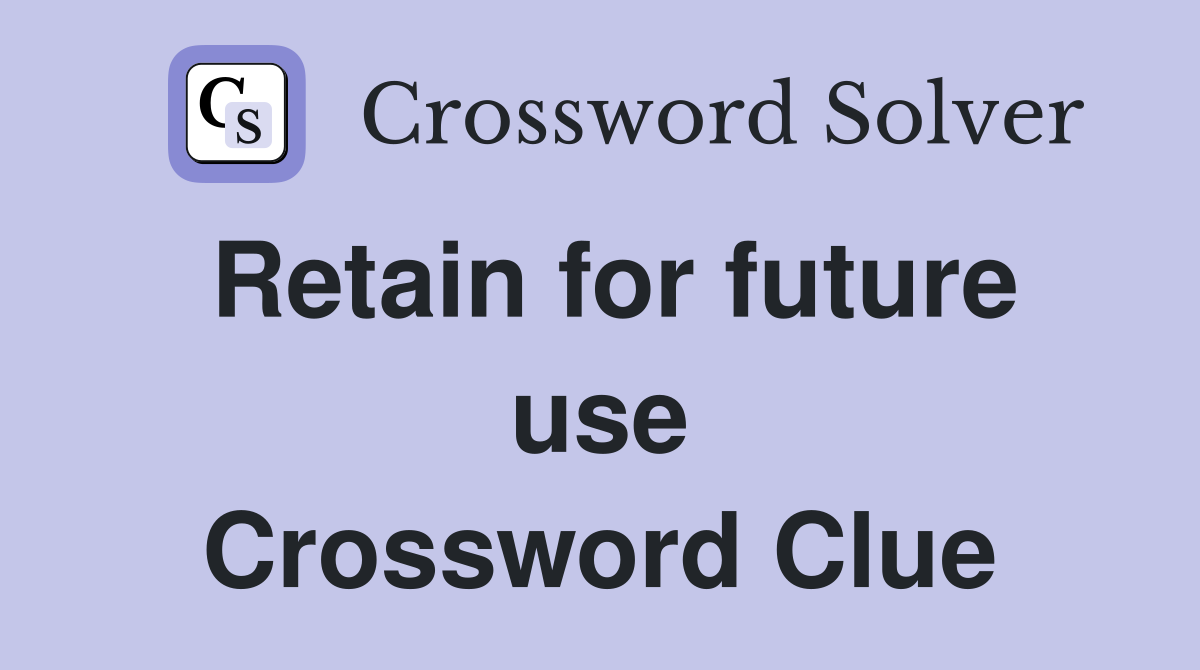Retain for future use Crossword Clue