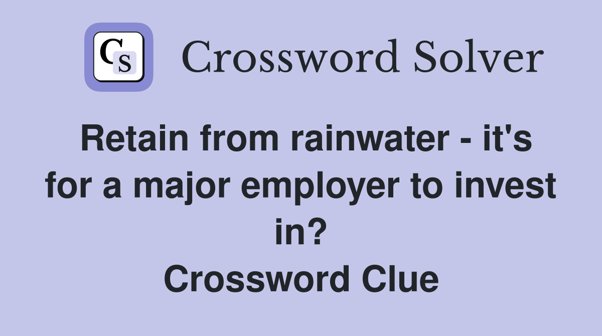 Retain from rainwater - it's for a major employer to invest in? Crossword Clue