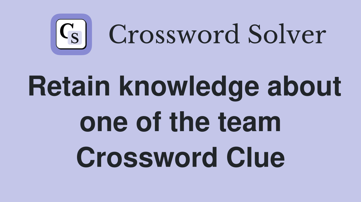 Retain knowledge about one of the team Crossword Clue