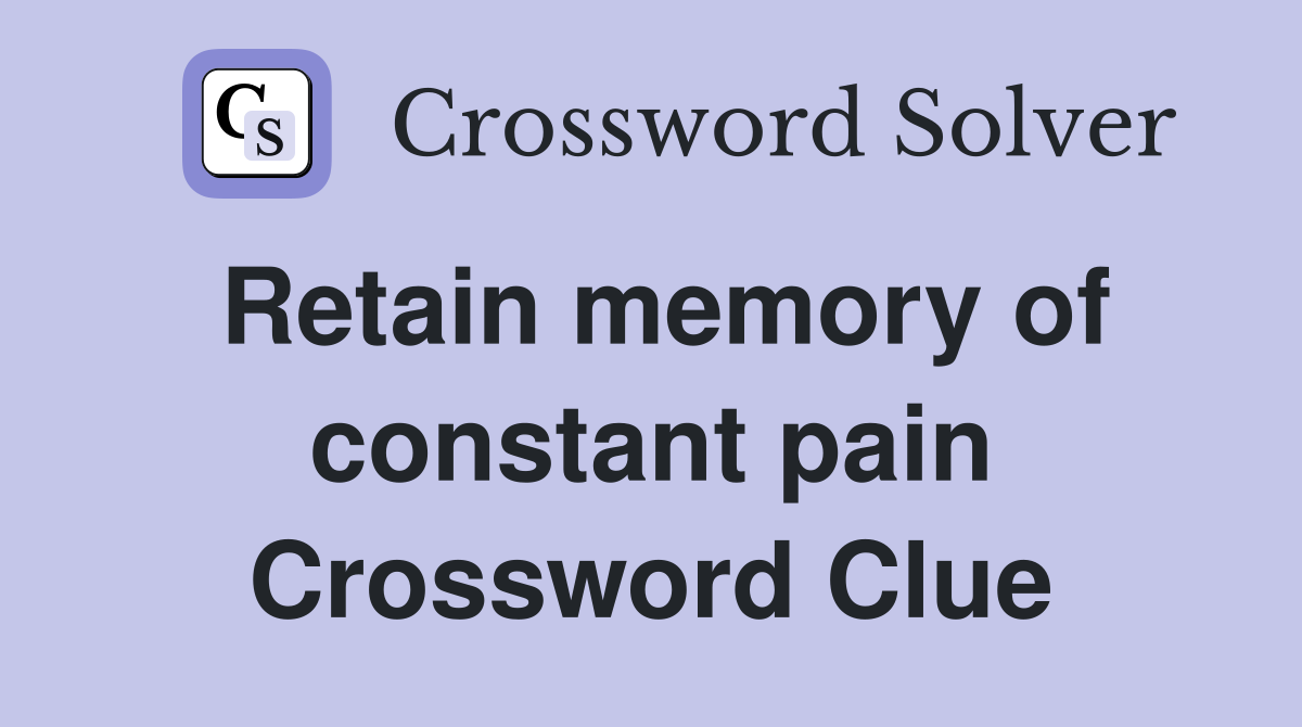 Retain memory of constant pain Crossword Clue