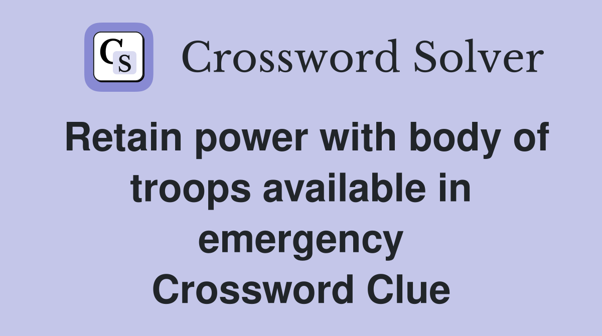 Retain power with body of troops available in emergency Crossword Clue
