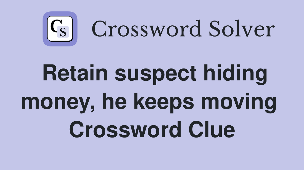 Retain suspect hiding money, he keeps moving  Crossword Clue