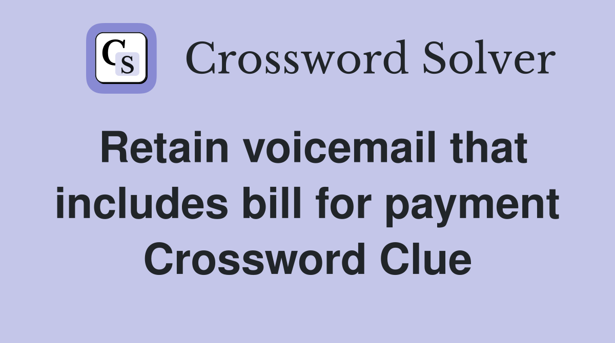 Retain voicemail that includes bill for payment Crossword Clue