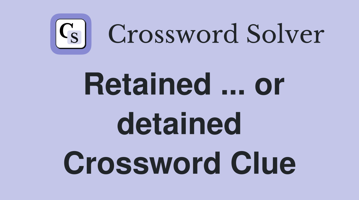 Retained ... or detained Crossword Clue
