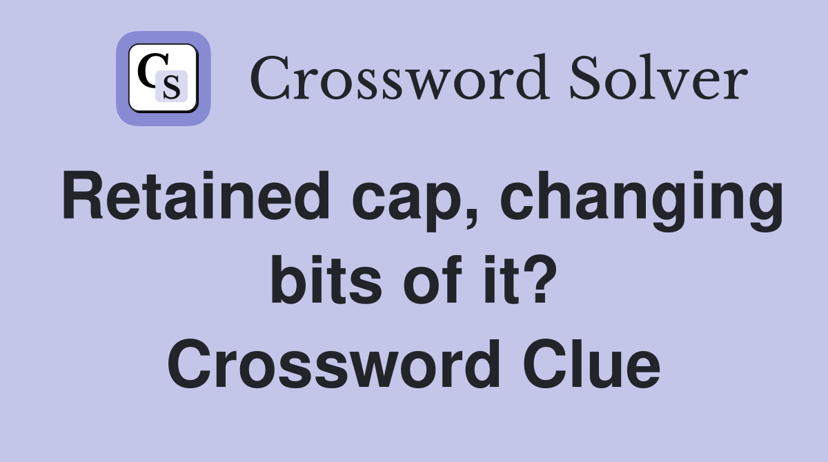 Retained cap, changing bits of it? Crossword Clue
