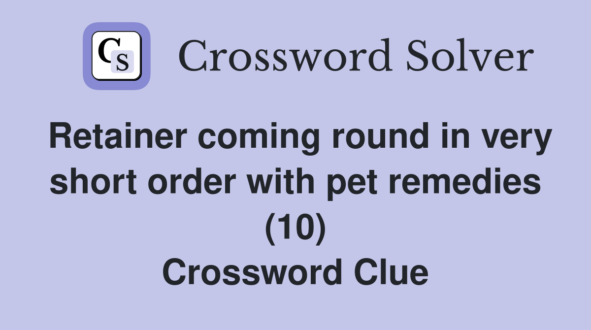 Retainer coming round in very short order with pet remedies (10) Crossword Clue