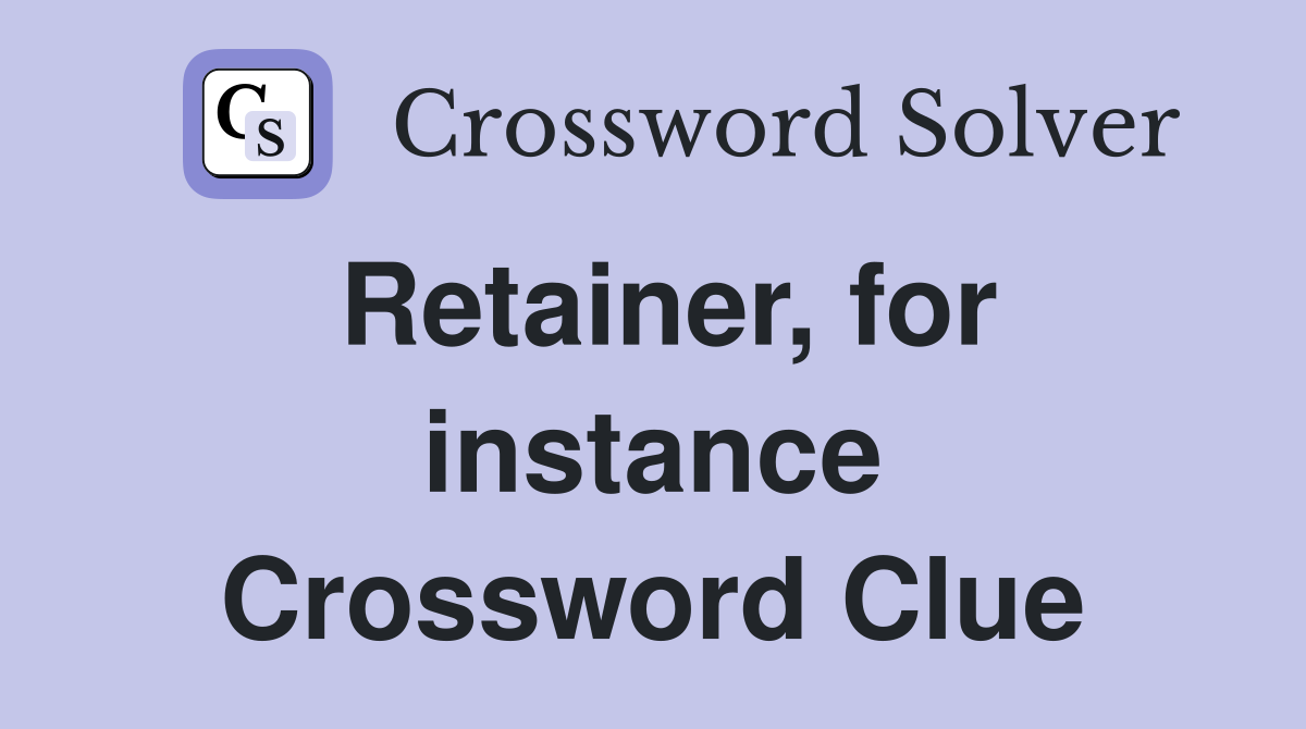 Retainer, for instance Crossword Clue