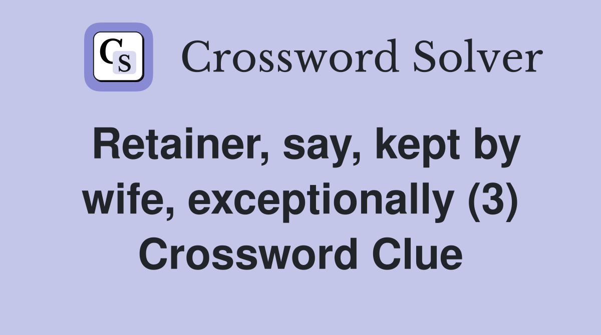 Retainer, say, kept by wife, exceptionally (3) Crossword Clue